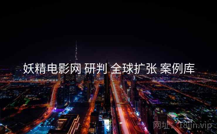 妖精电影网 研判 全球扩张 案例库