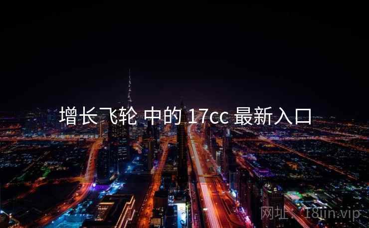 增长飞轮 中的 17cc 最新入口