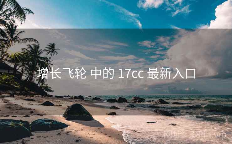 增长飞轮 中的 17cc 最新入口