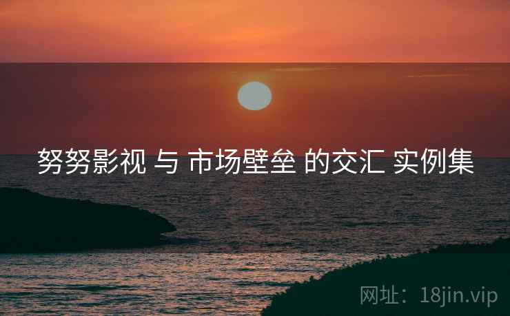 努努影视 与 市场壁垒 的交汇 实例集