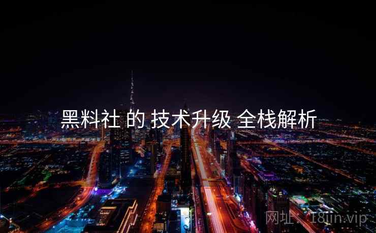 黑料社 的 技术升级 全栈解析