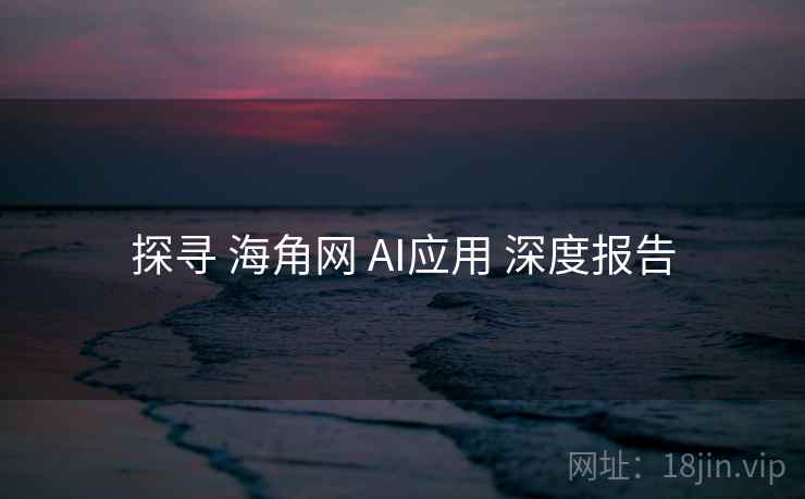 探寻 海角网 AI应用 深度报告
