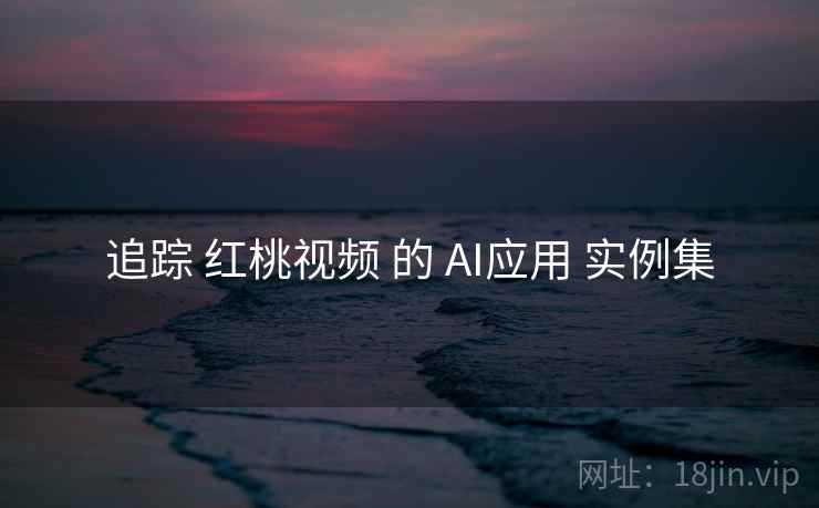 追踪 红桃视频 的 AI应用 实例集