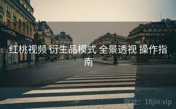 红桃视频 衍生品模式 全景透视 操作指南