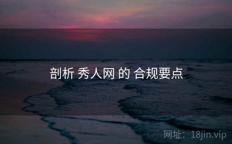 剖析 秀人网 的 合规要点