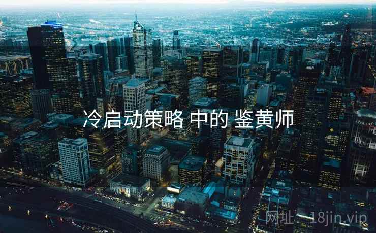 冷启动策略 中的 鉴黄师