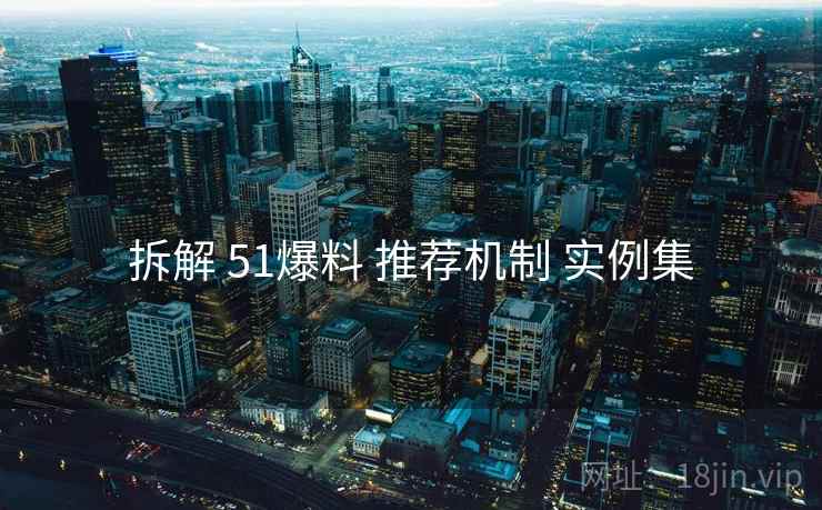 拆解 51爆料 推荐机制 实例集