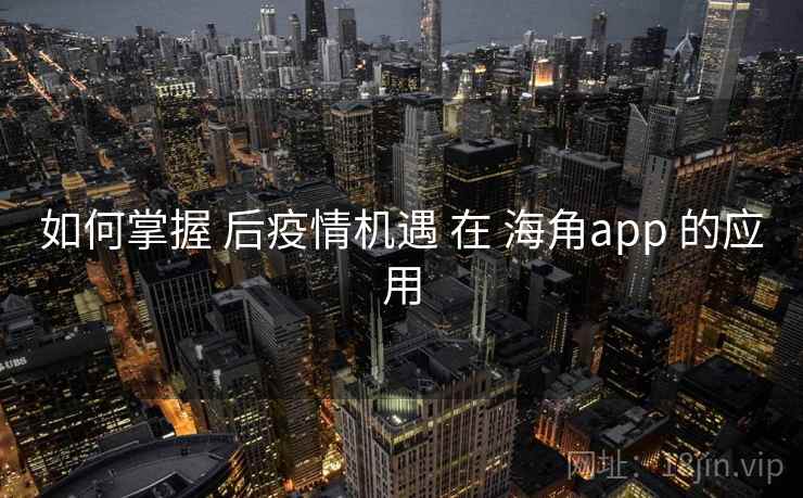 如何掌握 后疫情机遇 在 海角app 的应用