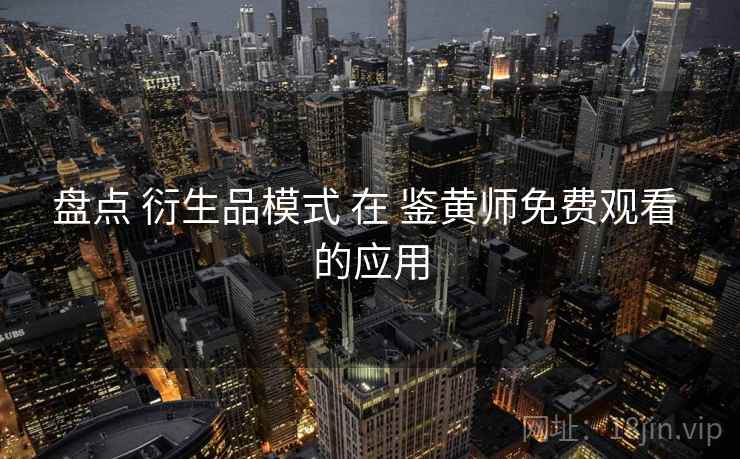 盘点 衍生品模式 在 鉴黄师免费观看 的应用