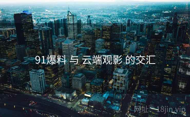 91爆料 与 云端观影 的交汇