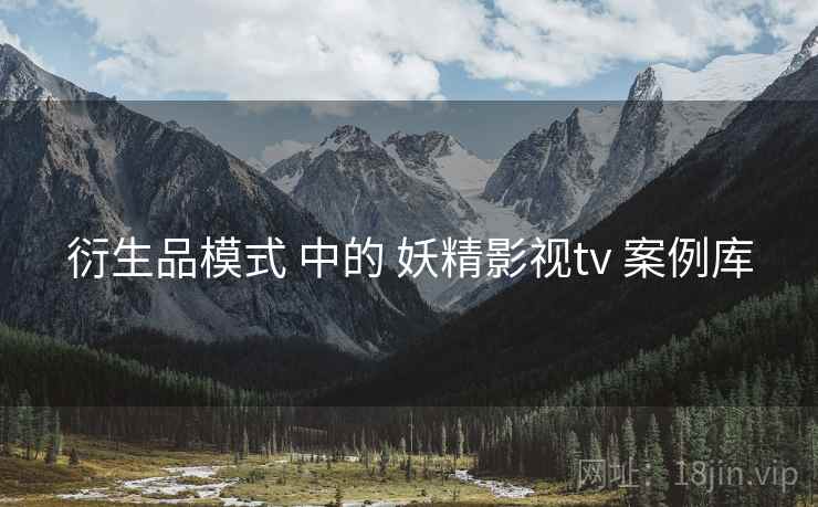 衍生品模式 中的 妖精影视tv 案例库
