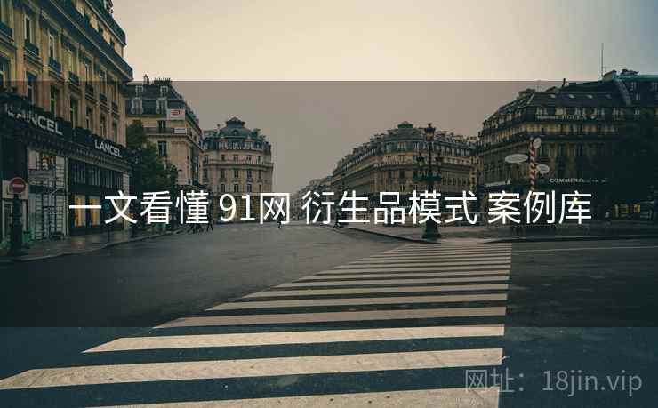 一文看懂 91网 衍生品模式 案例库