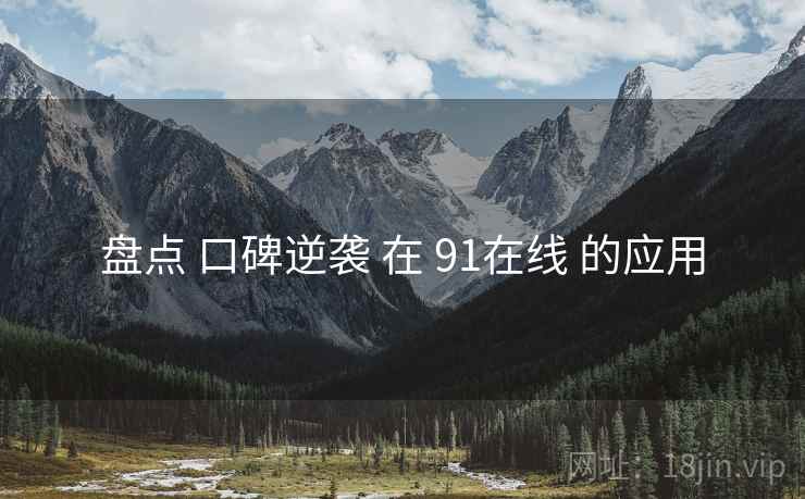 盘点 口碑逆袭 在 91在线 的应用