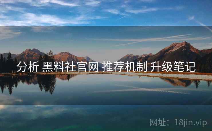 分析 黑料社官网 推荐机制 升级笔记