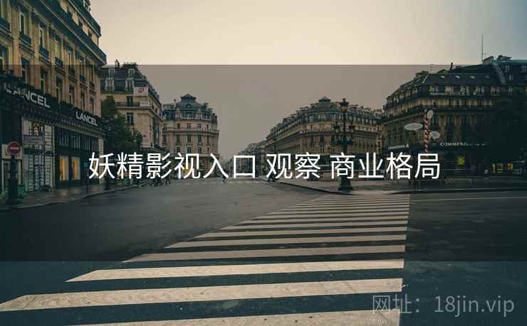 妖精影视入口 观察 商业格局
