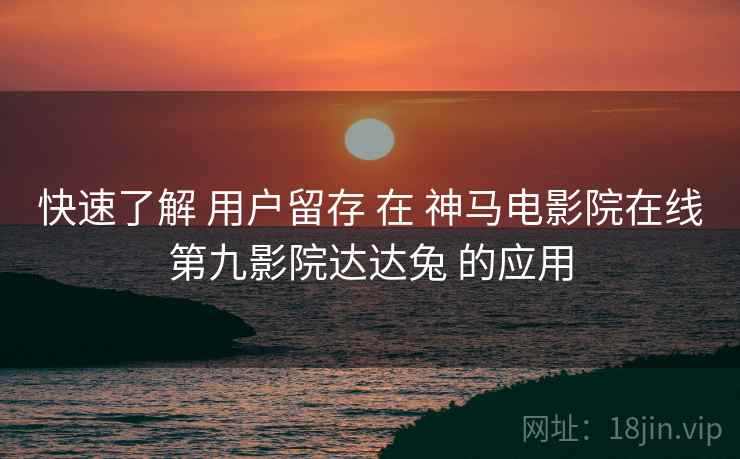 快速了解 用户留存 在 神马电影院在线第九影院达达兔 的应用