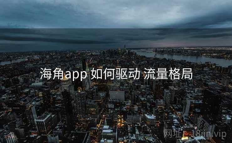 海角app 如何驱动 流量格局