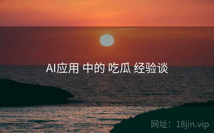 AI应用 中的 吃瓜 经验谈