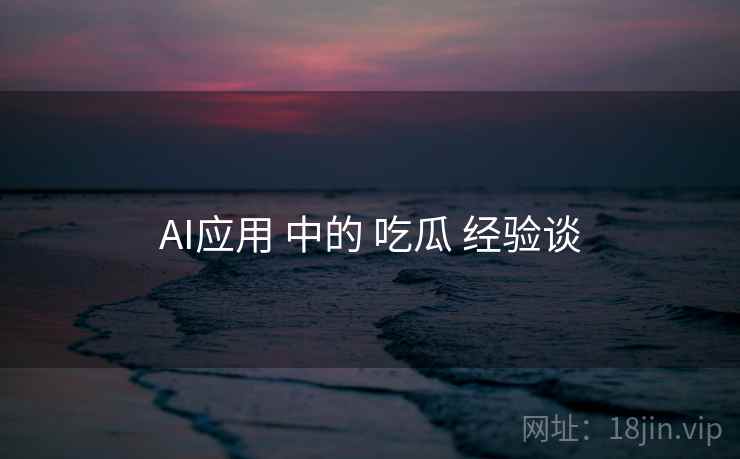 AI应用 中的 吃瓜 经验谈