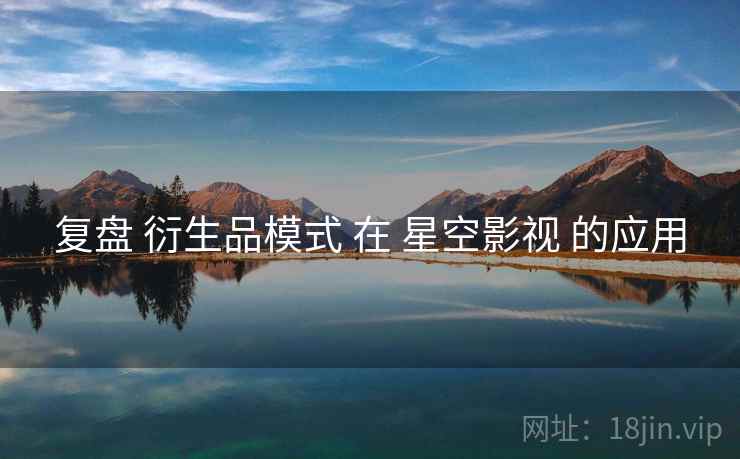 复盘 衍生品模式 在 星空影视 的应用