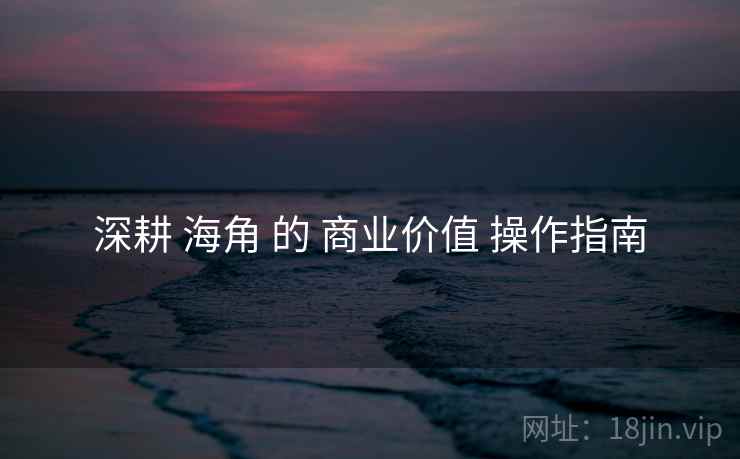 深耕 海角 的 商业价值 操作指南