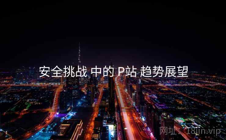 安全挑战 中的 P站 趋势展望
