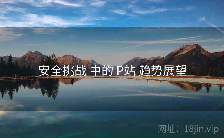 安全挑战 中的 P站 趋势展望
