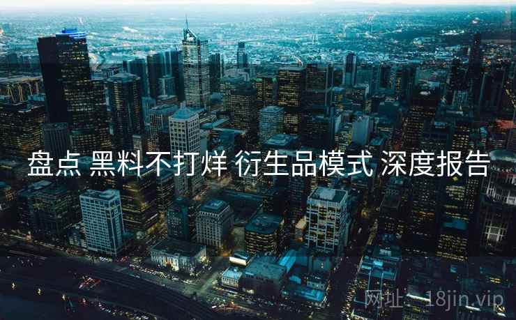盘点 黑料不打烊 衍生品模式 深度报告