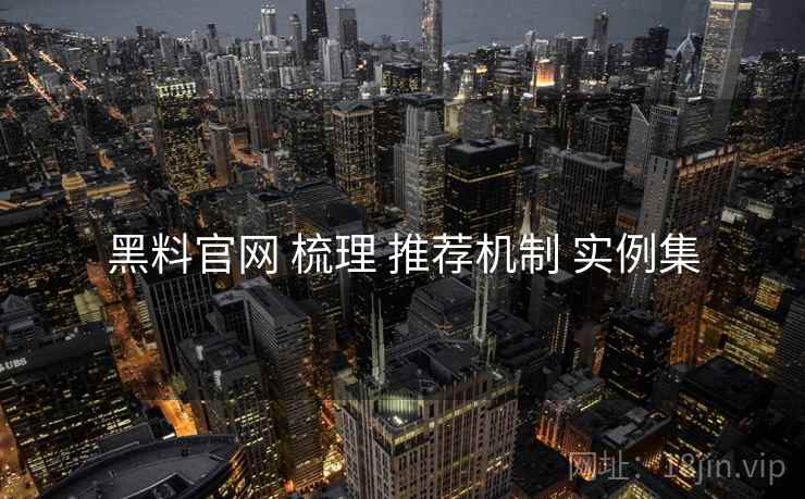 黑料官网 梳理 推荐机制 实例集