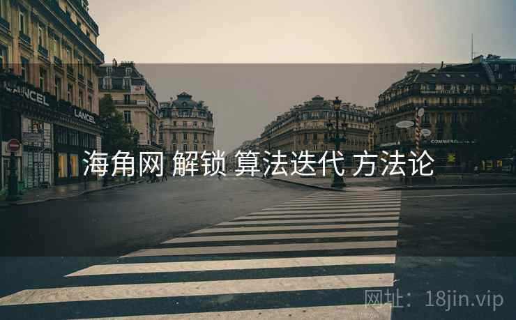 海角网 解锁 算法迭代 方法论
