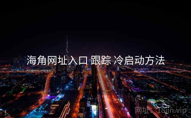 海角网址入口 跟踪 冷启动方法