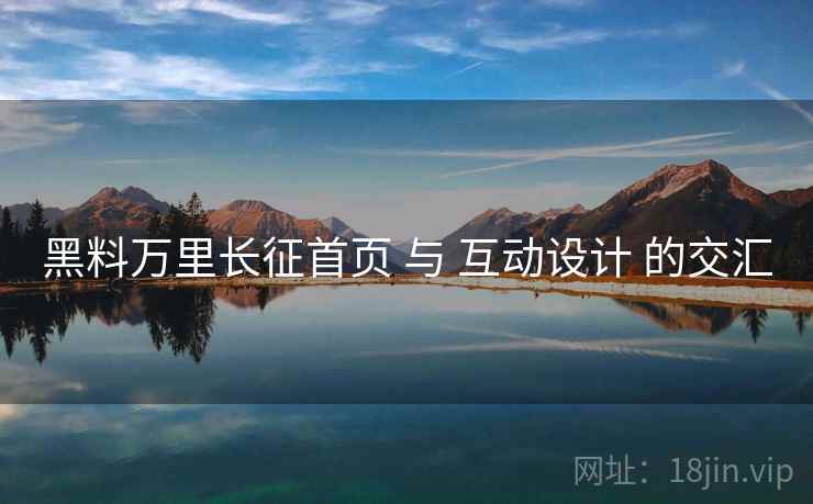黑料万里长征首页 与 互动设计 的交汇