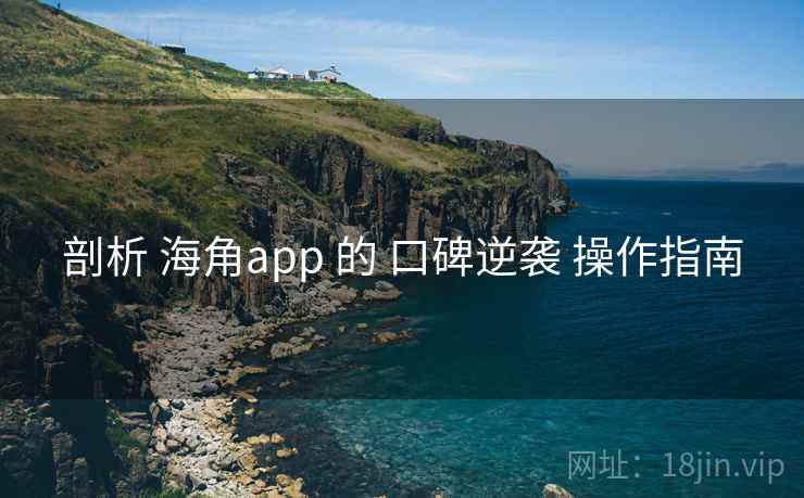 剖析 海角app 的 口碑逆袭 操作指南