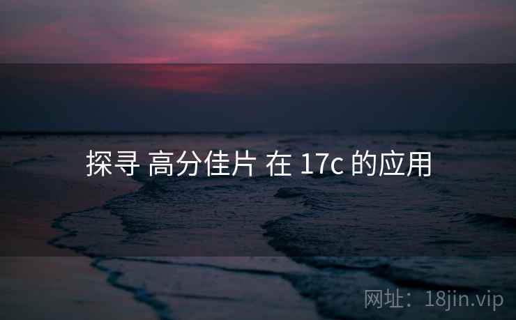 探寻 高分佳片 在 17c 的应用