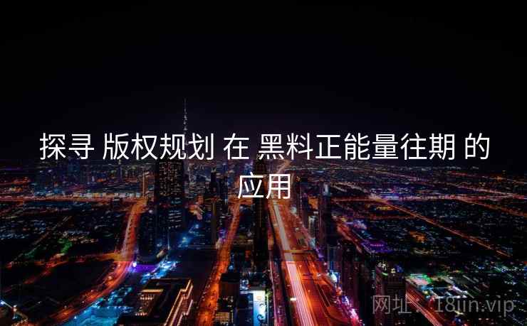 探寻 版权规划 在 黑料正能量往期 的应用