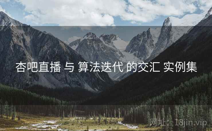 杏吧直播 与 算法迭代 的交汇 实例集