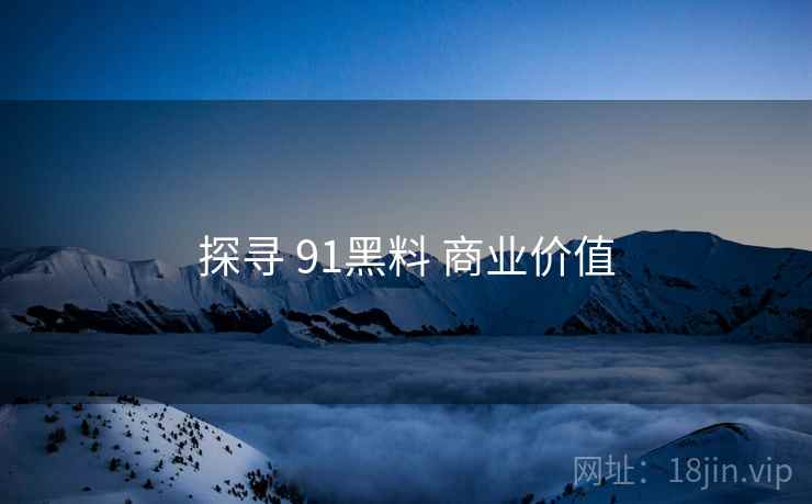 探寻 91黑料 商业价值