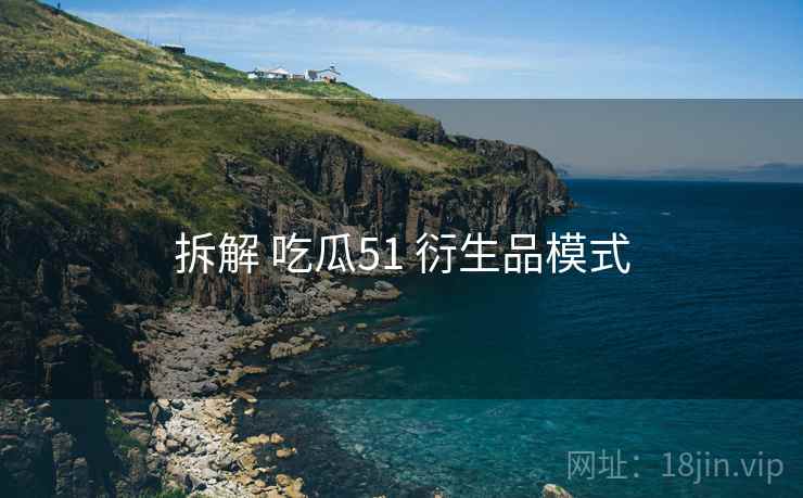 拆解 吃瓜51 衍生品模式