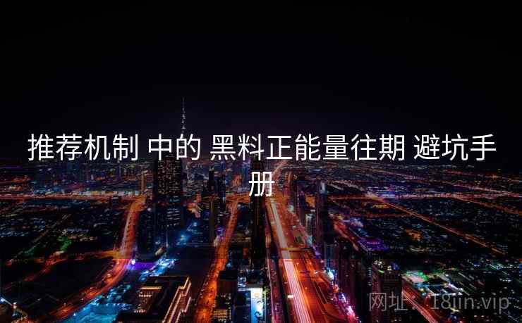 推荐机制 中的 黑料正能量往期 避坑手册