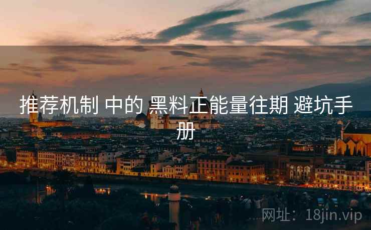 推荐机制 中的 黑料正能量往期 避坑手册