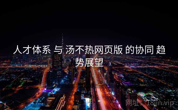 人才体系 与 汤不热网页版 的协同 趋势展望
